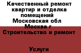 Качественный ремонт квартир и отделка помещений - Московская обл., Москва г. Строительство и ремонт » Услуги   . Московская обл.,Москва г.